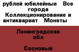 10 рублей юбилейные - Все города Коллекционирование и антиквариат » Монеты   . Ленинградская обл.,Сосновый Бор г.